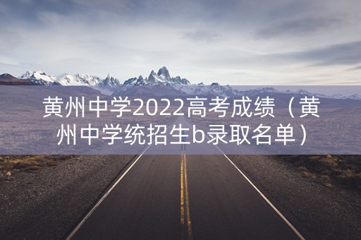 黄州中学2022高考成绩（黄州中学统招生b录取名单）