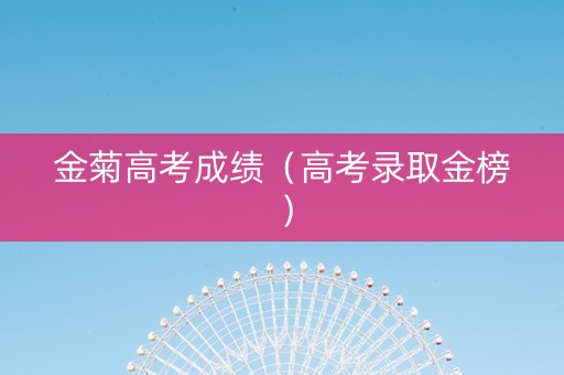 金菊高考成绩（高考录取金榜）