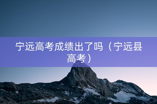 宁远高考成绩出了吗（宁远县高考）