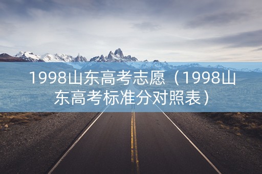 1998山东高考志愿（1998山东高考标准分对照表）