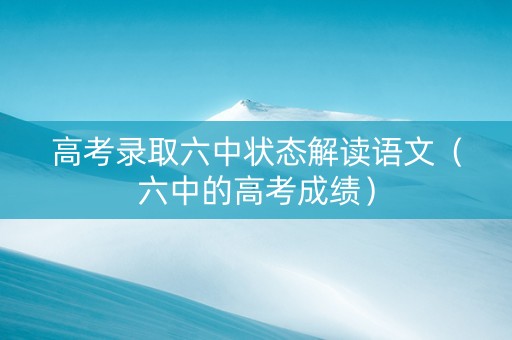 高考录取六中状态解读语文（六中的高考成绩）