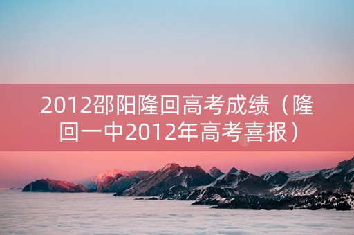 2012邵阳隆回高考成绩（隆回一中2012年高考喜报）