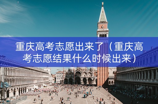 重庆高考志愿出来了（重庆高考志愿结果什么时候出来）