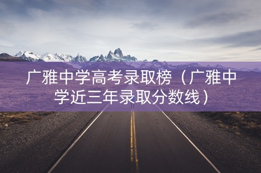 广雅中学高考录取榜（广雅中学近三年录取分数线）