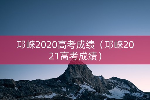 邛崃2020高考成绩（邛崃2021高考成绩）