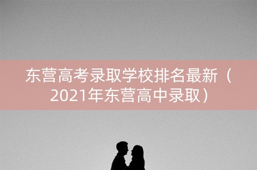 东营高考录取学校排名最新（2021年东营高中录取）