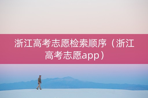 浙江高考志愿检索顺序（浙江高考志愿app）