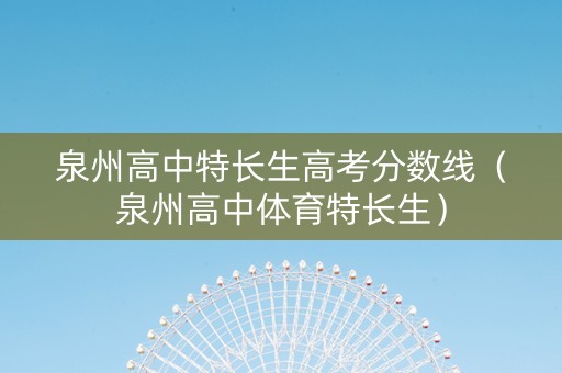 泉州高中特长生高考分数线（泉州高中体育特长生）