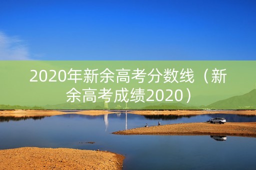 2020年新余高考分数线（新余高考成绩2020）
