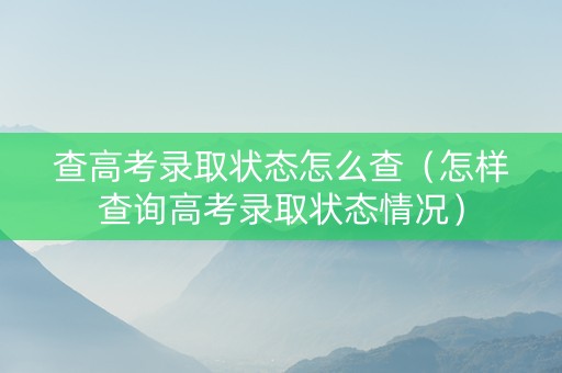 查高考录取状态怎么查（怎样查询高考录取状态情况）