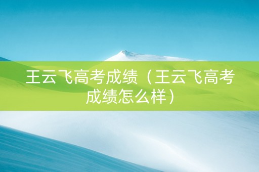 王云飞高考成绩（王云飞高考成绩怎么样）