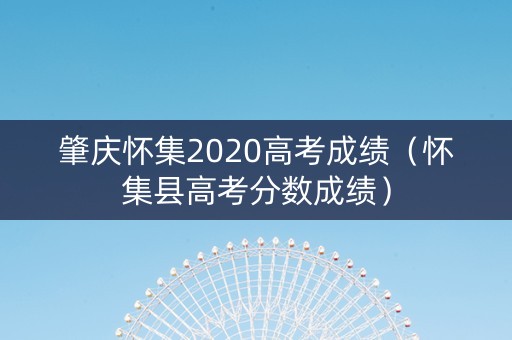 肇庆怀集2020高考成绩（怀集县高考分数成绩）