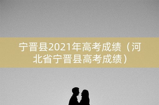 宁晋县2021年高考成绩（河北省宁晋县高考成绩）