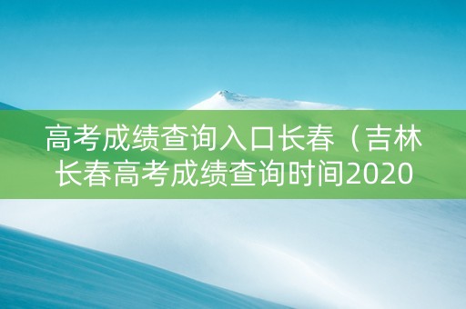 高考成绩查询入口长春（吉林长春高考成绩查询时间2020）