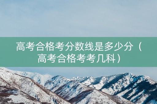 高考合格考分数线是多少分（高考合格考考几科）