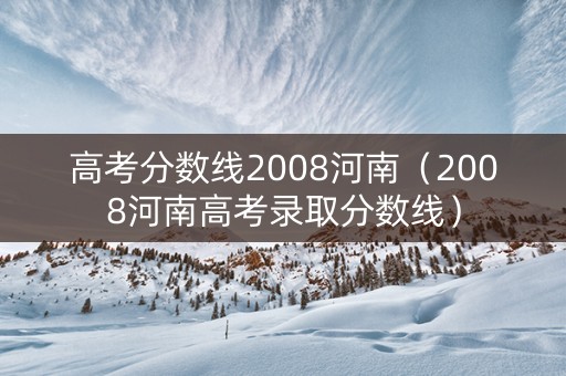 高考分数线2008河南（2008河南高考录取分数线）