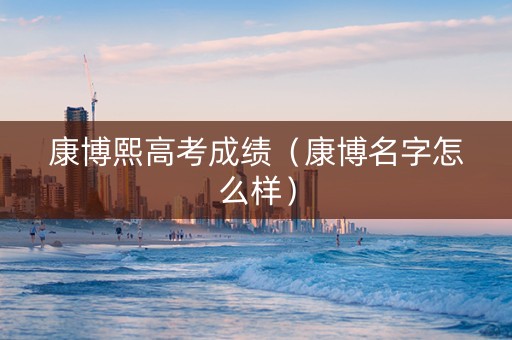 康博熙高考成绩（康博名字怎么样）