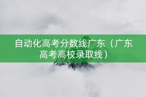 自动化高考分数线广东（广东高考高校录取线）