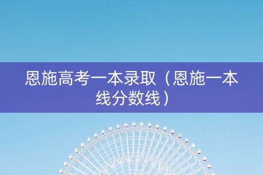 恩施高考一本录取（恩施一本线分数线）