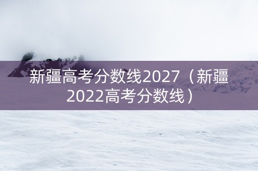 新疆高考分数线2027（新疆2022高考分数线）