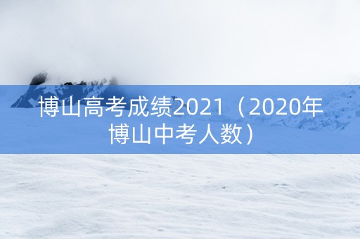 博山高考成绩2021（2020年博山中考人数）