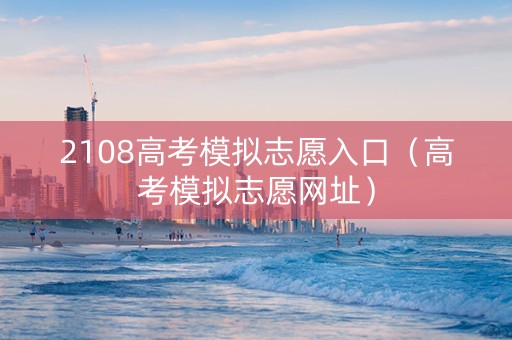 2108高考模拟志愿入口（高考模拟志愿网址）