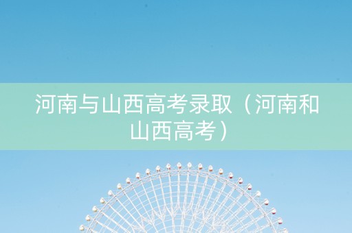 河南与山西高考录取（河南和山西高考）