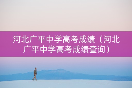 河北广平中学高考成绩（河北广平中学高考成绩查询）
