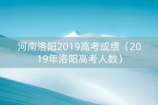 河南洛阳2019高考成绩（2019年洛阳高考人数）