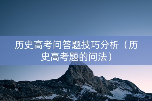 历史高考问答题技巧分析（历史高考题的问法）