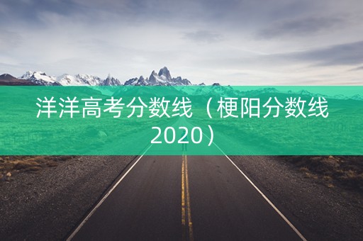 洋洋高考分数线（梗阳分数线2020）