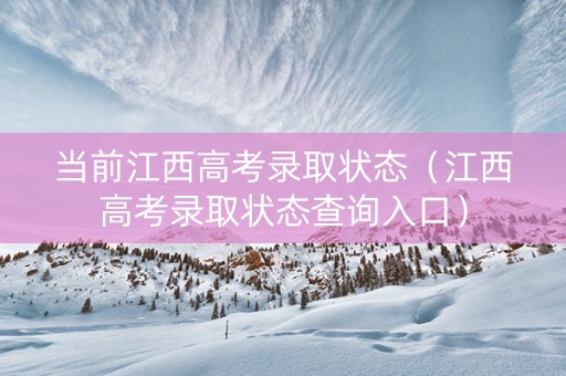 当前江西高考录取状态（江西高考录取状态查询入口）