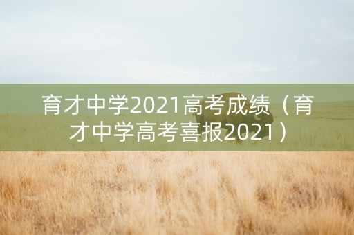 育才中学2021高考成绩（育才中学高考喜报2021）