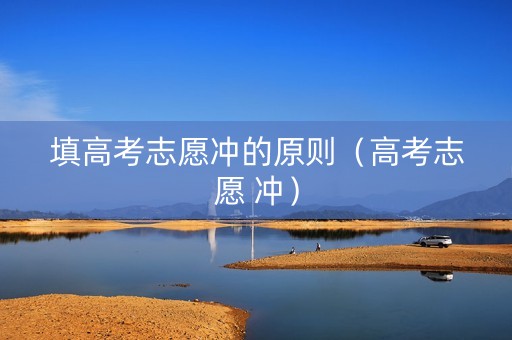 填高考志愿冲的原则（高考志愿 冲）