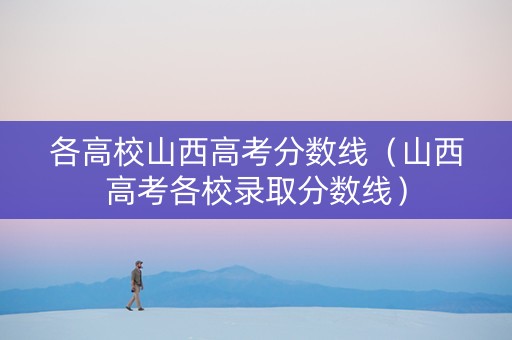 各高校山西高考分数线（山西高考各校录取分数线）