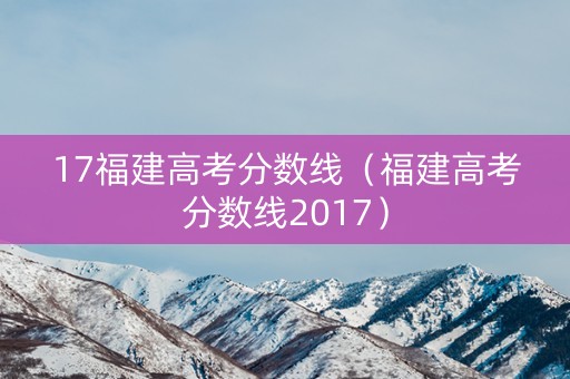 17福建高考分数线（福建高考分数线2017）