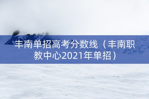 丰南单招高考分数线（丰南职教中心2021年单招）