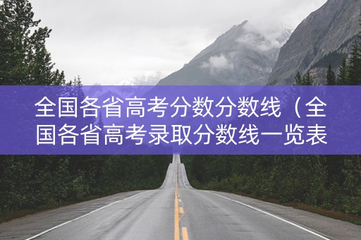 全国各省高考分数分数线（全国各省高考录取分数线一览表2021）