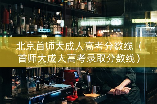 北京首师大成人高考分数线（首师大成人高考录取分数线）
