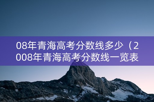 08年青海高考分数线多少（2008年青海高考分数线一览表）