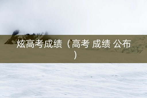 炫高考成绩（高考 成绩 公布）