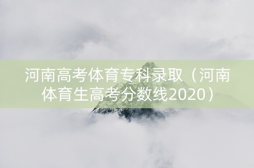 河南高考体育专科录取（河南体育生高考分数线2020）