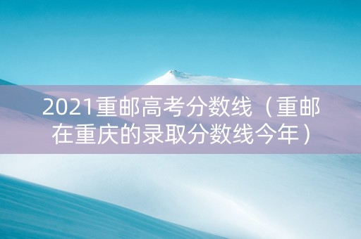 2021重邮高考分数线（重邮在重庆的录取分数线今年）