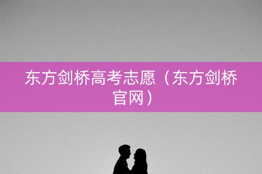 东方剑桥高考志愿（东方剑桥官网）