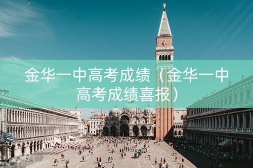 金华一中高考成绩（金华一中高考成绩喜报）