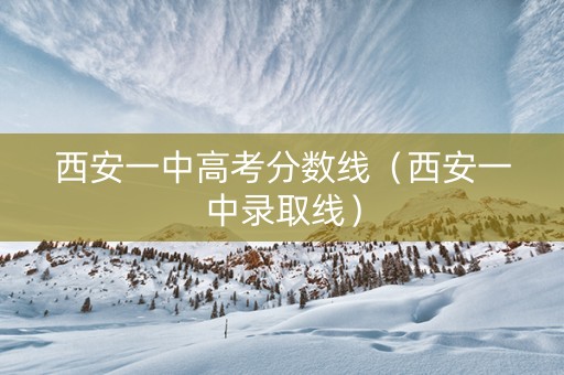 西安一中高考分数线（西安一中录取线）