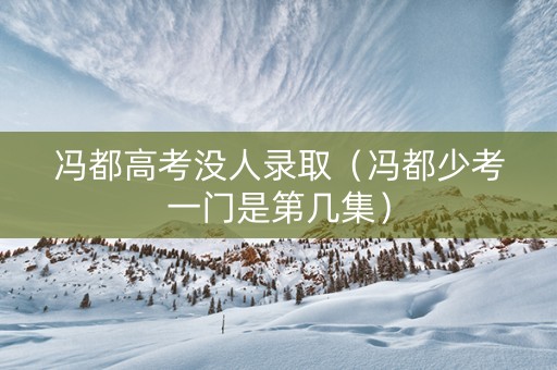 冯都高考没人录取（冯都少考一门是第几集）