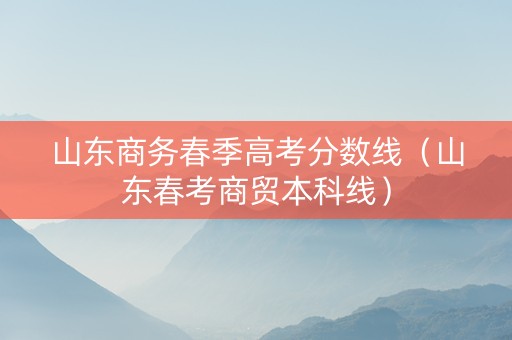 山东商务春季高考分数线（山东春考商贸本科线）