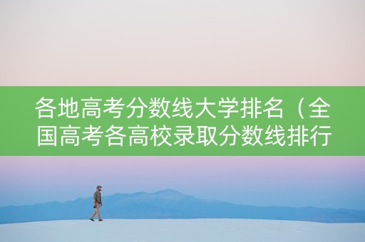 各地高考分数线大学排名（全国高考各高校录取分数线排行榜）