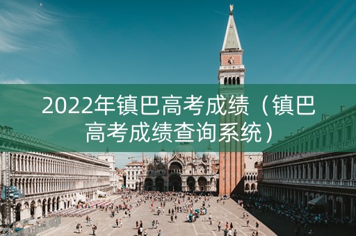 2022年镇巴高考成绩（镇巴高考成绩查询系统）